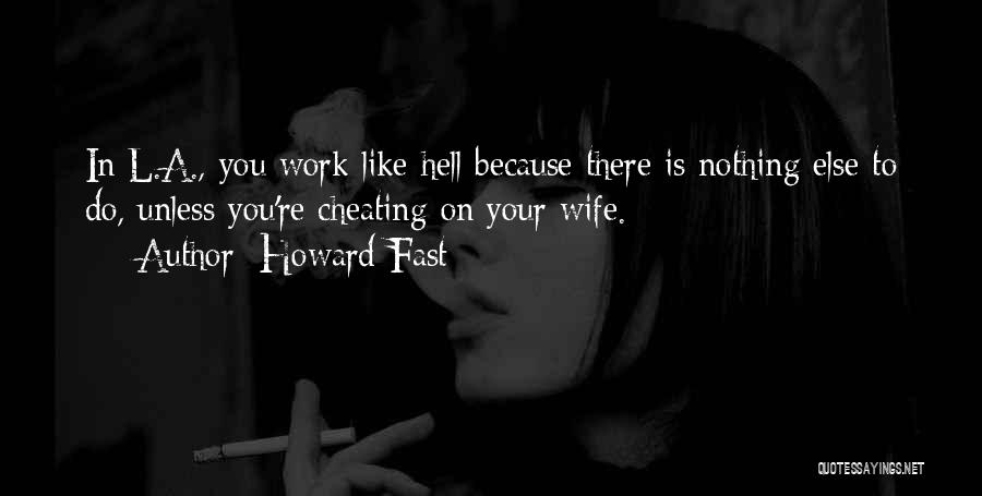 Howard Fast Quotes: In L.a., You Work Like Hell Because There Is Nothing Else To Do, Unless You're Cheating On Your Wife.