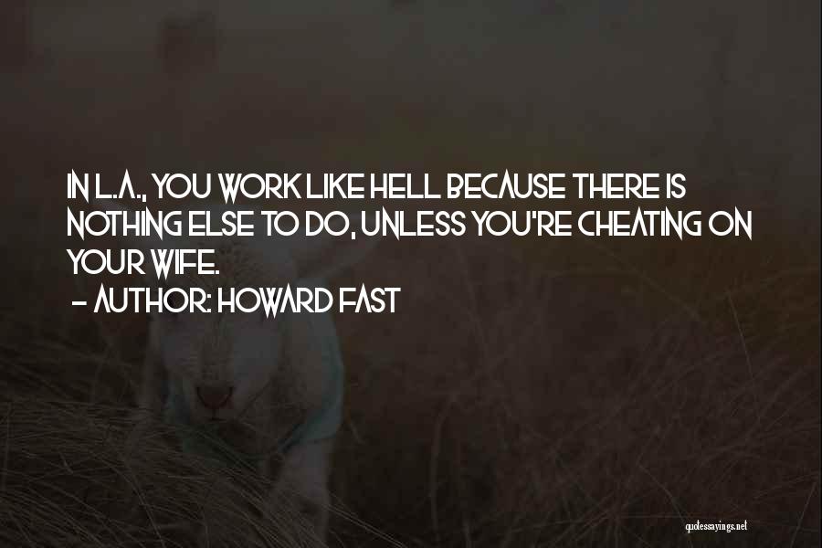 Howard Fast Quotes: In L.a., You Work Like Hell Because There Is Nothing Else To Do, Unless You're Cheating On Your Wife.