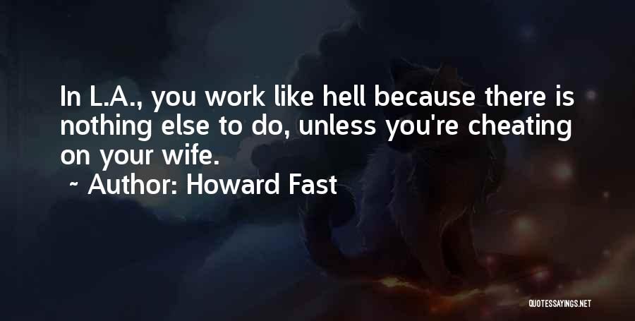 Howard Fast Quotes: In L.a., You Work Like Hell Because There Is Nothing Else To Do, Unless You're Cheating On Your Wife.