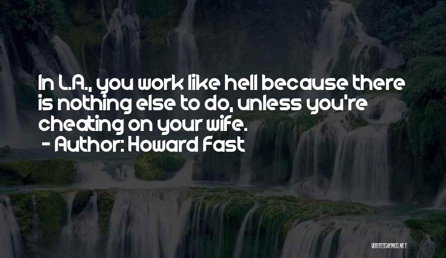 Howard Fast Quotes: In L.a., You Work Like Hell Because There Is Nothing Else To Do, Unless You're Cheating On Your Wife.
