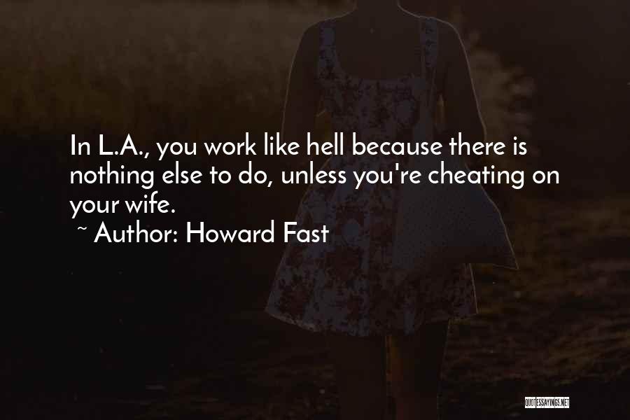 Howard Fast Quotes: In L.a., You Work Like Hell Because There Is Nothing Else To Do, Unless You're Cheating On Your Wife.