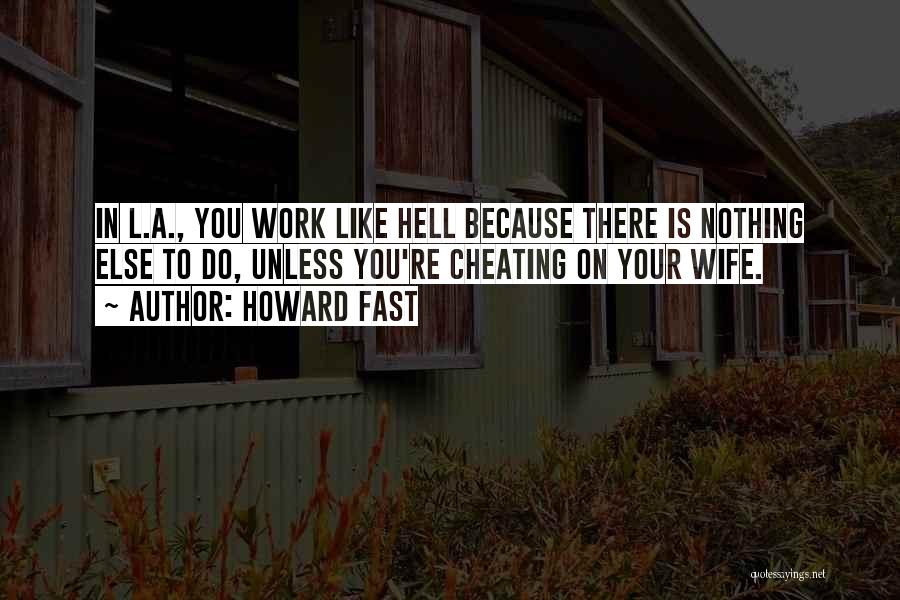 Howard Fast Quotes: In L.a., You Work Like Hell Because There Is Nothing Else To Do, Unless You're Cheating On Your Wife.