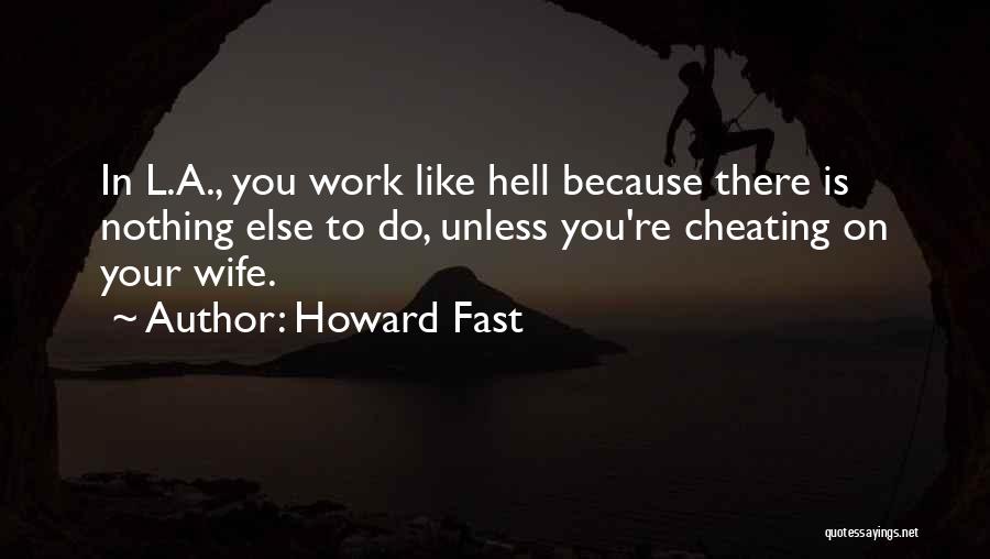 Howard Fast Quotes: In L.a., You Work Like Hell Because There Is Nothing Else To Do, Unless You're Cheating On Your Wife.