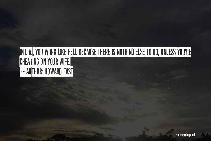 Howard Fast Quotes: In L.a., You Work Like Hell Because There Is Nothing Else To Do, Unless You're Cheating On Your Wife.