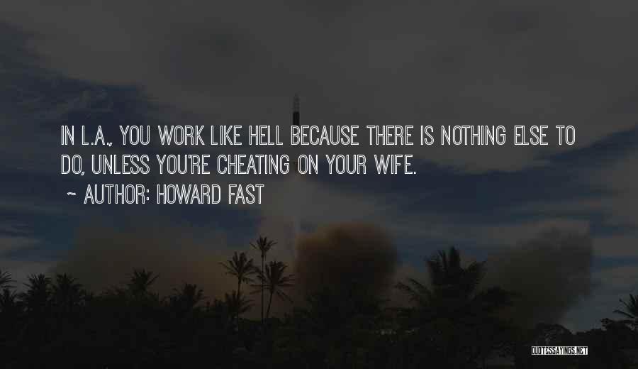 Howard Fast Quotes: In L.a., You Work Like Hell Because There Is Nothing Else To Do, Unless You're Cheating On Your Wife.