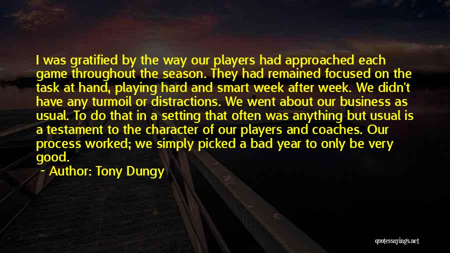 Tony Dungy Quotes: I Was Gratified By The Way Our Players Had Approached Each Game Throughout The Season. They Had Remained Focused On