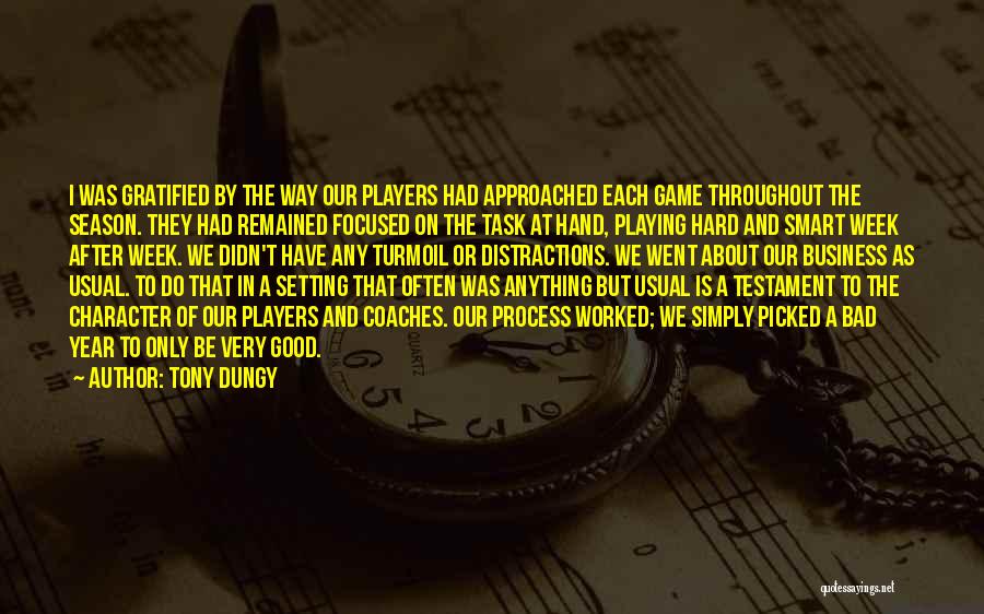 Tony Dungy Quotes: I Was Gratified By The Way Our Players Had Approached Each Game Throughout The Season. They Had Remained Focused On