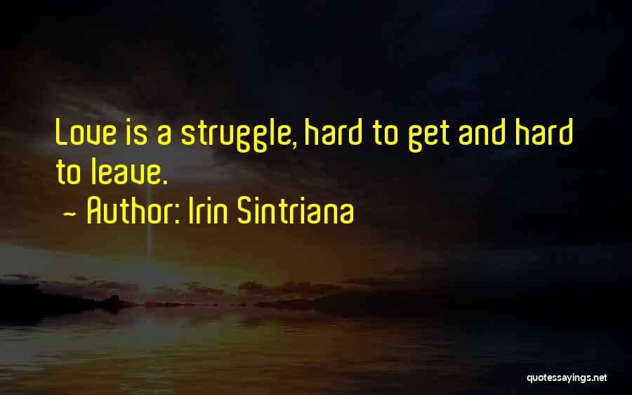 Irin Sintriana Quotes: Love Is A Struggle, Hard To Get And Hard To Leave.