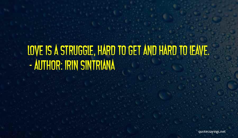 Irin Sintriana Quotes: Love Is A Struggle, Hard To Get And Hard To Leave.