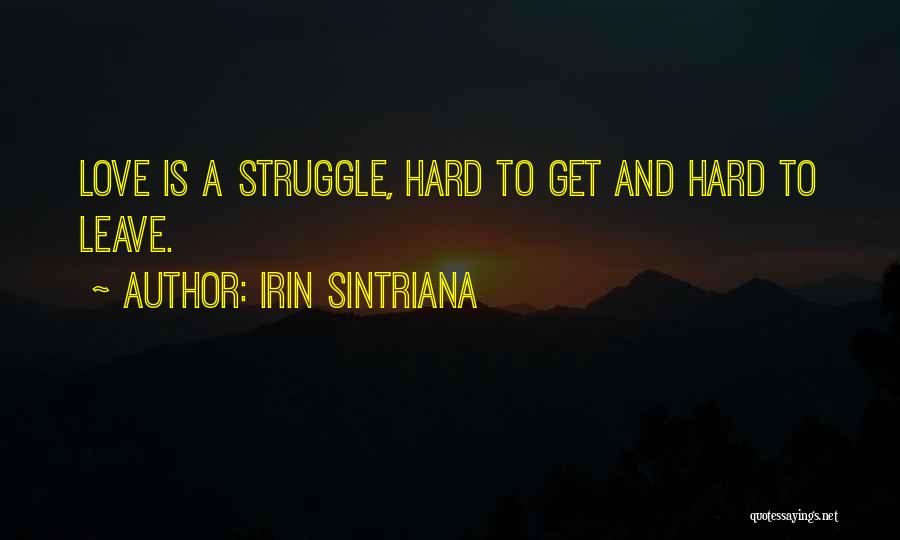 Irin Sintriana Quotes: Love Is A Struggle, Hard To Get And Hard To Leave.