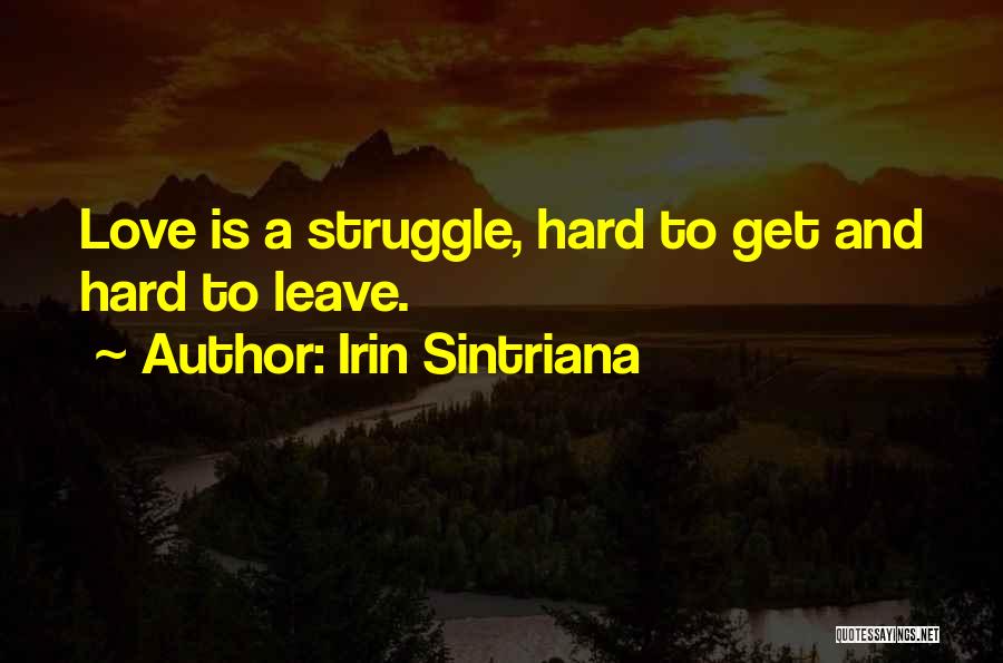 Irin Sintriana Quotes: Love Is A Struggle, Hard To Get And Hard To Leave.