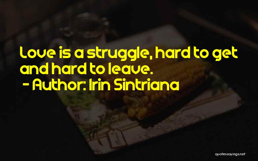 Irin Sintriana Quotes: Love Is A Struggle, Hard To Get And Hard To Leave.