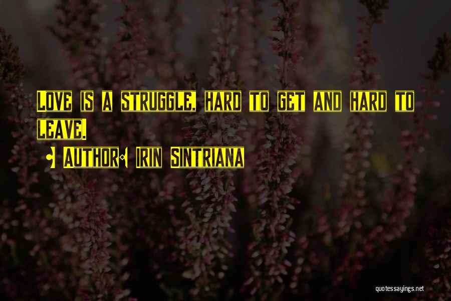 Irin Sintriana Quotes: Love Is A Struggle, Hard To Get And Hard To Leave.