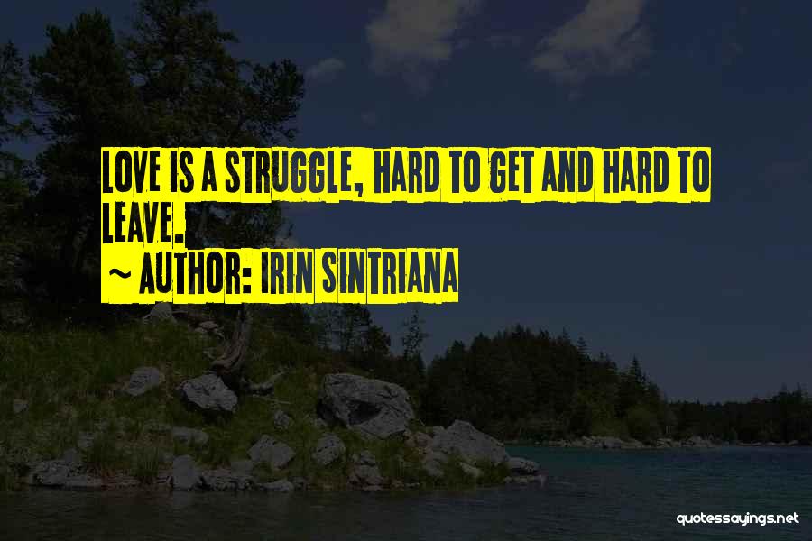 Irin Sintriana Quotes: Love Is A Struggle, Hard To Get And Hard To Leave.