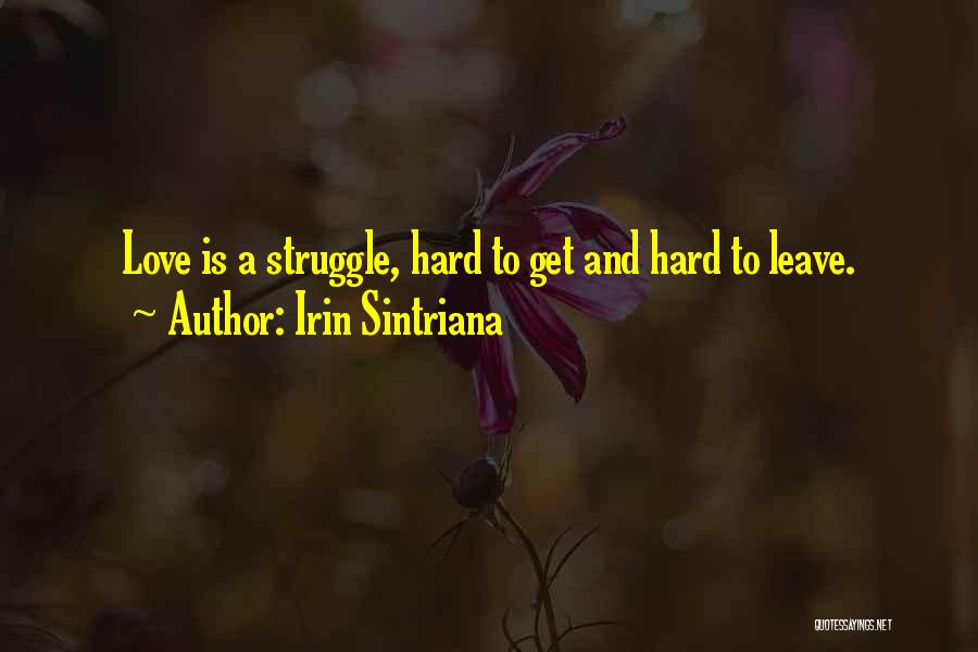 Irin Sintriana Quotes: Love Is A Struggle, Hard To Get And Hard To Leave.