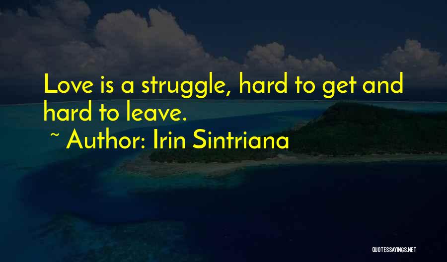 Irin Sintriana Quotes: Love Is A Struggle, Hard To Get And Hard To Leave.