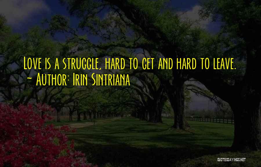 Irin Sintriana Quotes: Love Is A Struggle, Hard To Get And Hard To Leave.