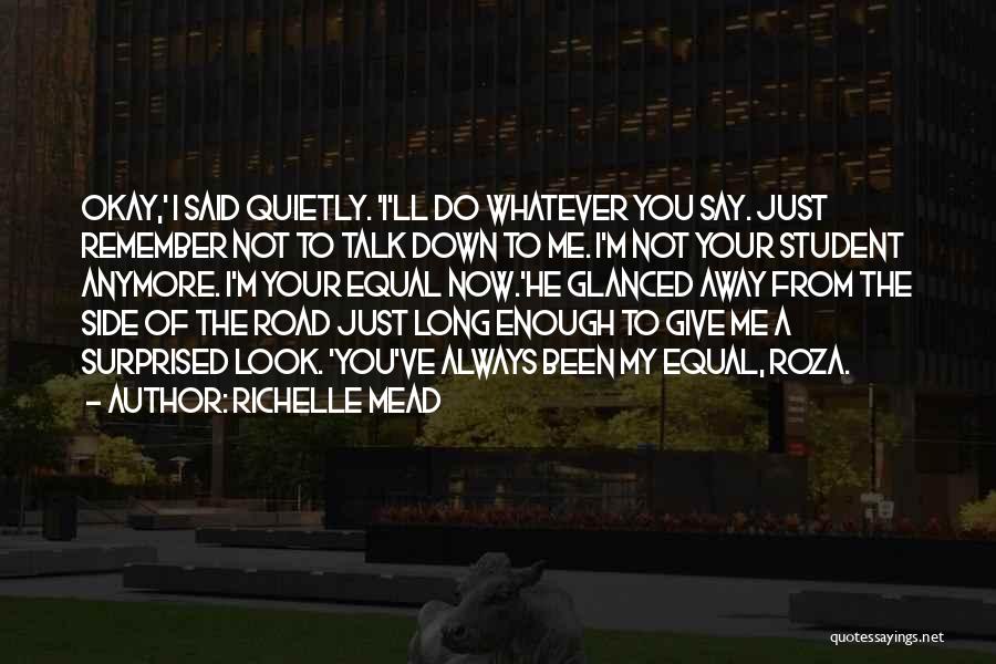 Richelle Mead Quotes: Okay,' I Said Quietly. 'i'll Do Whatever You Say. Just Remember Not To Talk Down To Me. I'm Not Your