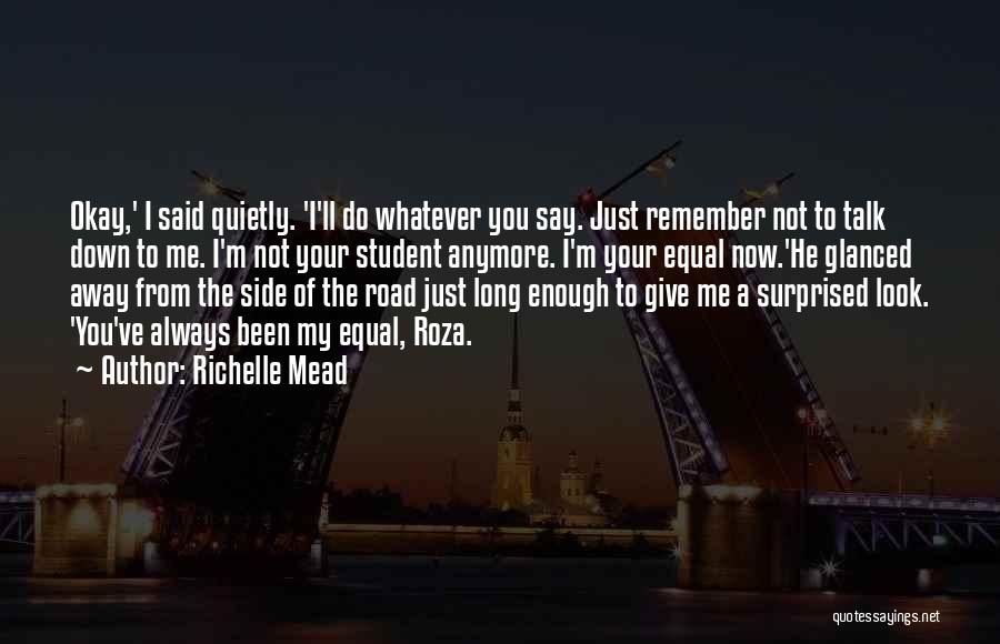 Richelle Mead Quotes: Okay,' I Said Quietly. 'i'll Do Whatever You Say. Just Remember Not To Talk Down To Me. I'm Not Your