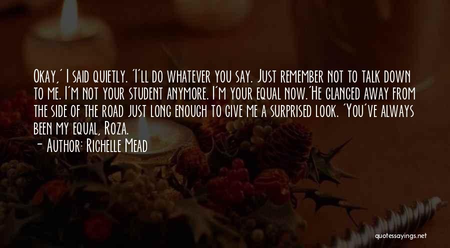 Richelle Mead Quotes: Okay,' I Said Quietly. 'i'll Do Whatever You Say. Just Remember Not To Talk Down To Me. I'm Not Your