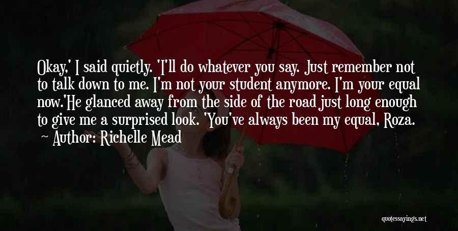 Richelle Mead Quotes: Okay,' I Said Quietly. 'i'll Do Whatever You Say. Just Remember Not To Talk Down To Me. I'm Not Your