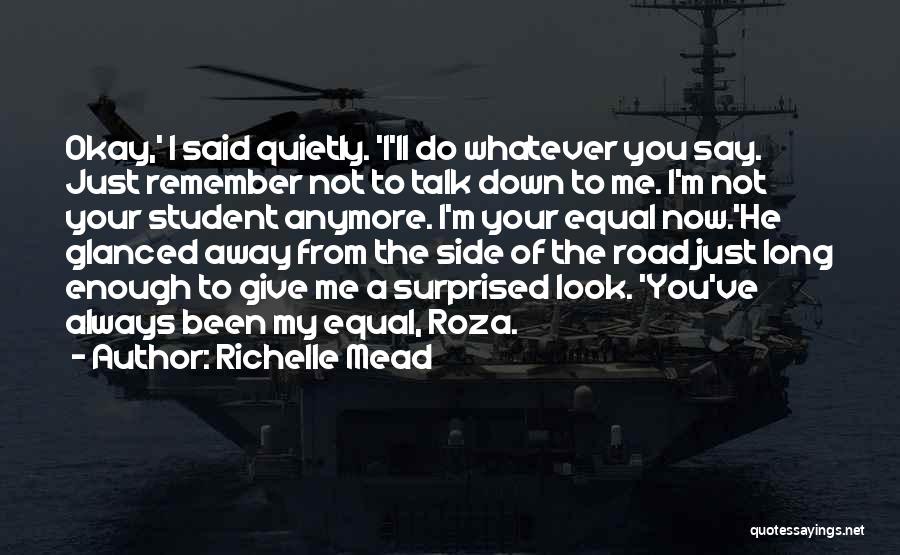 Richelle Mead Quotes: Okay,' I Said Quietly. 'i'll Do Whatever You Say. Just Remember Not To Talk Down To Me. I'm Not Your