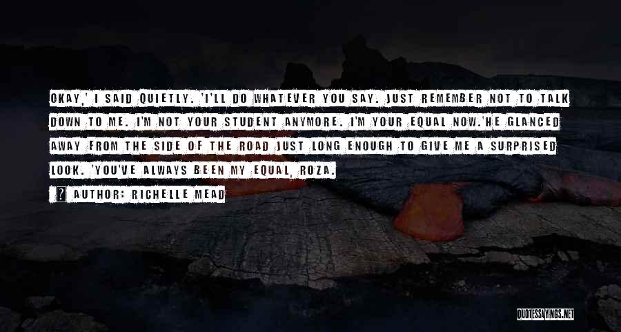 Richelle Mead Quotes: Okay,' I Said Quietly. 'i'll Do Whatever You Say. Just Remember Not To Talk Down To Me. I'm Not Your