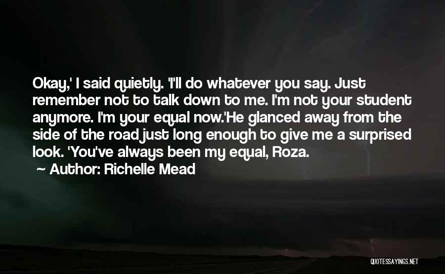Richelle Mead Quotes: Okay,' I Said Quietly. 'i'll Do Whatever You Say. Just Remember Not To Talk Down To Me. I'm Not Your