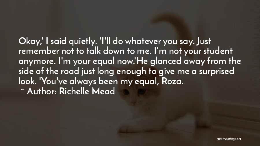 Richelle Mead Quotes: Okay,' I Said Quietly. 'i'll Do Whatever You Say. Just Remember Not To Talk Down To Me. I'm Not Your