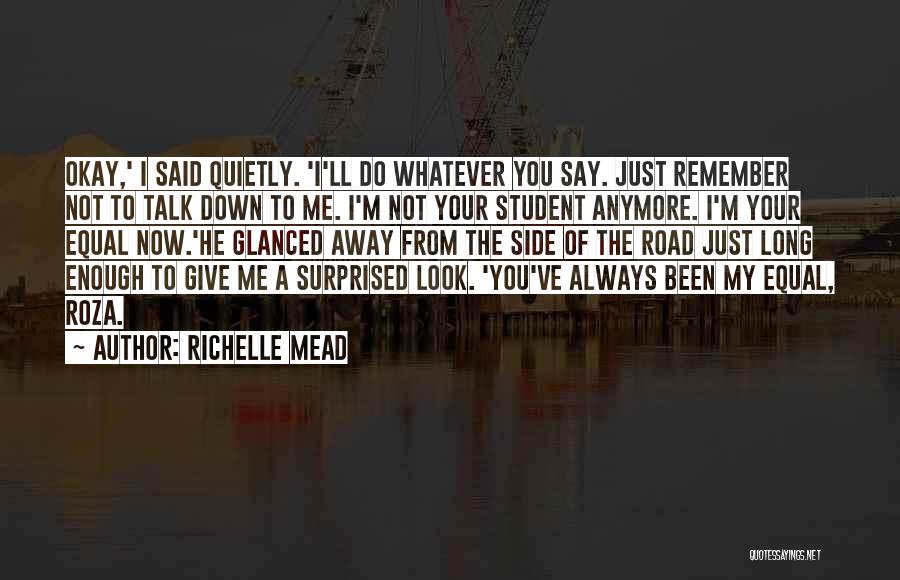 Richelle Mead Quotes: Okay,' I Said Quietly. 'i'll Do Whatever You Say. Just Remember Not To Talk Down To Me. I'm Not Your