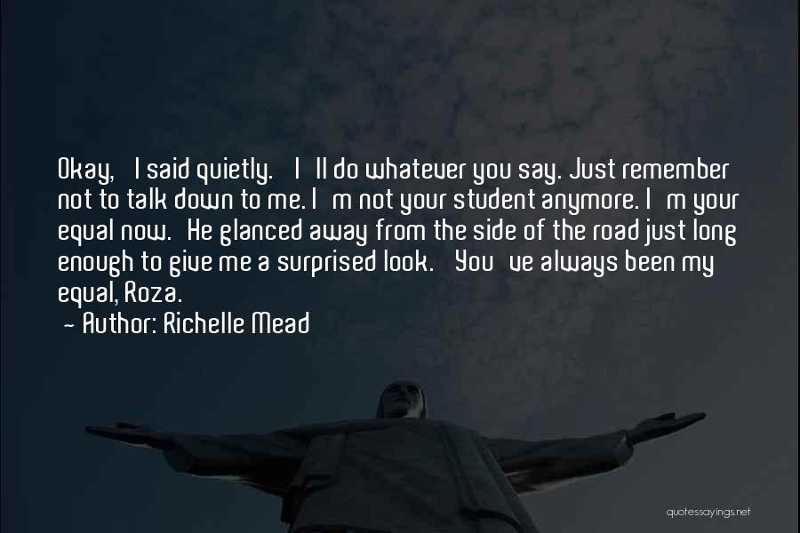Richelle Mead Quotes: Okay,' I Said Quietly. 'i'll Do Whatever You Say. Just Remember Not To Talk Down To Me. I'm Not Your