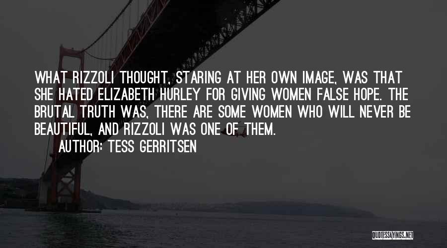 Tess Gerritsen Quotes: What Rizzoli Thought, Staring At Her Own Image, Was That She Hated Elizabeth Hurley For Giving Women False Hope. The