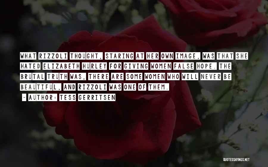 Tess Gerritsen Quotes: What Rizzoli Thought, Staring At Her Own Image, Was That She Hated Elizabeth Hurley For Giving Women False Hope. The