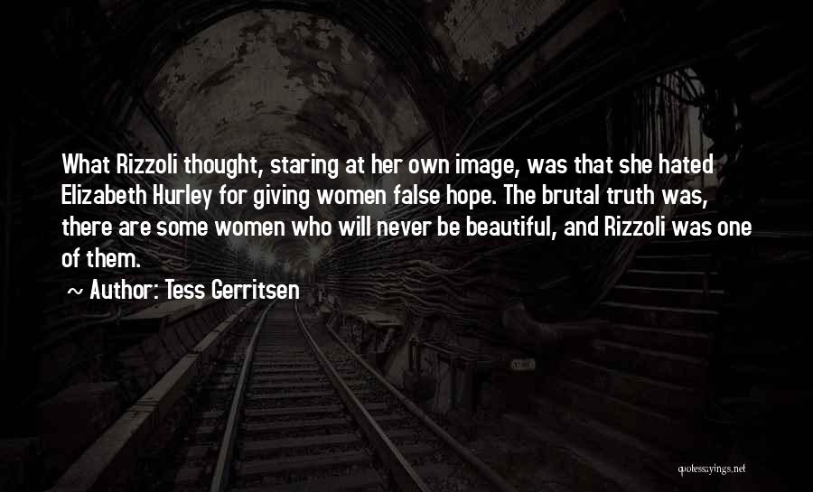 Tess Gerritsen Quotes: What Rizzoli Thought, Staring At Her Own Image, Was That She Hated Elizabeth Hurley For Giving Women False Hope. The