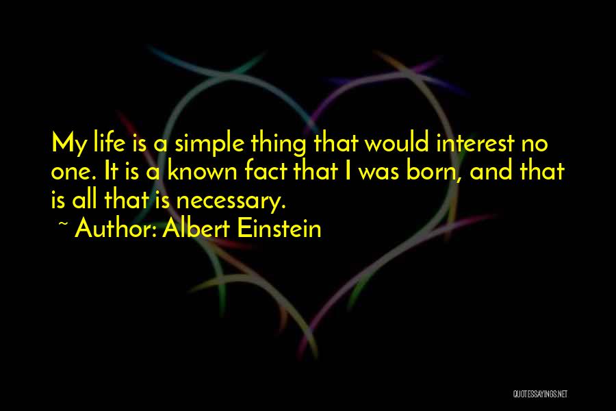 Albert Einstein Quotes: My Life Is A Simple Thing That Would Interest No One. It Is A Known Fact That I Was Born,