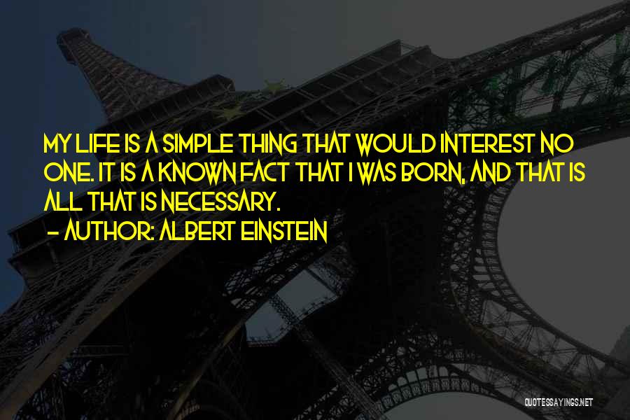 Albert Einstein Quotes: My Life Is A Simple Thing That Would Interest No One. It Is A Known Fact That I Was Born,