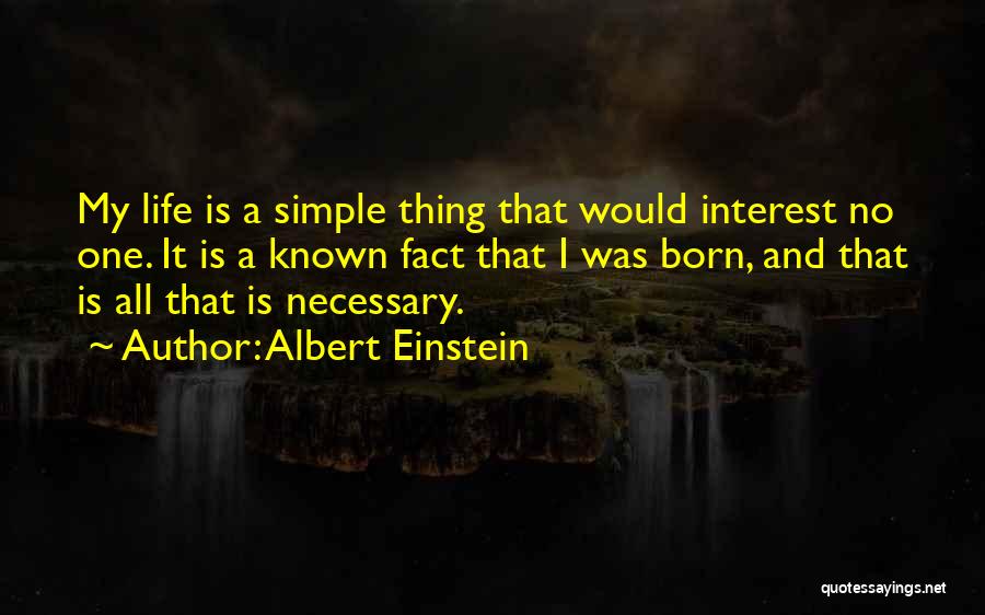 Albert Einstein Quotes: My Life Is A Simple Thing That Would Interest No One. It Is A Known Fact That I Was Born,
