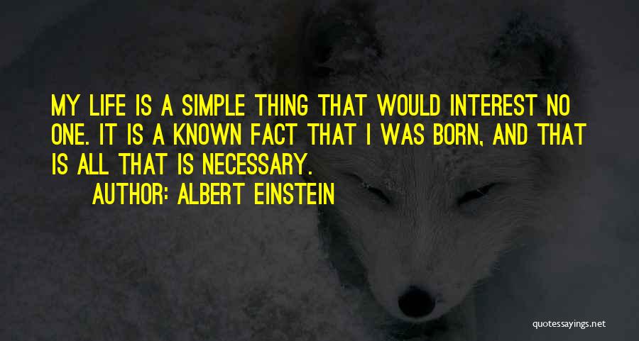 Albert Einstein Quotes: My Life Is A Simple Thing That Would Interest No One. It Is A Known Fact That I Was Born,