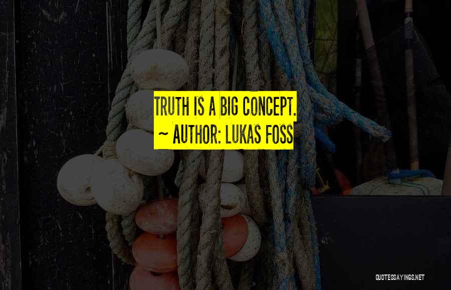 Lukas Foss Quotes: Truth Is A Big Concept.
