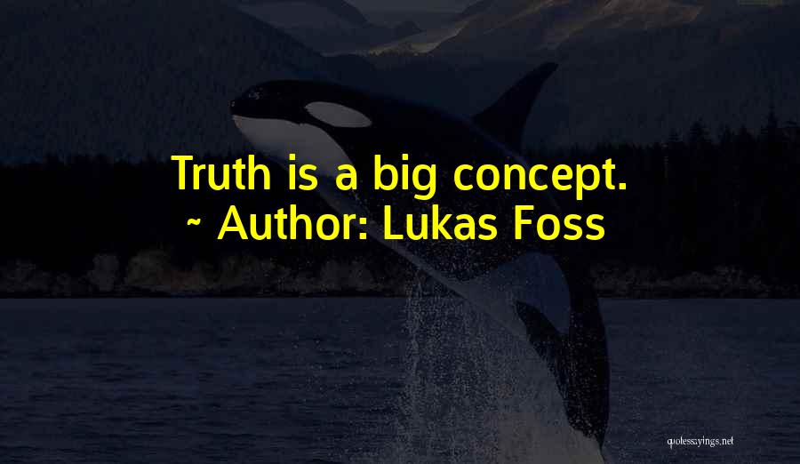 Lukas Foss Quotes: Truth Is A Big Concept.