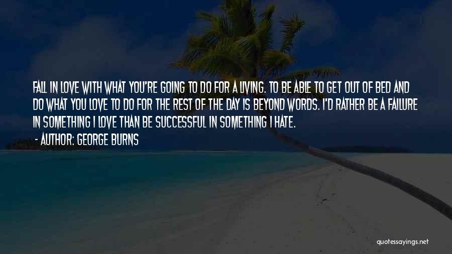 George Burns Quotes: Fall In Love With What You're Going To Do For A Living. To Be Able To Get Out Of Bed