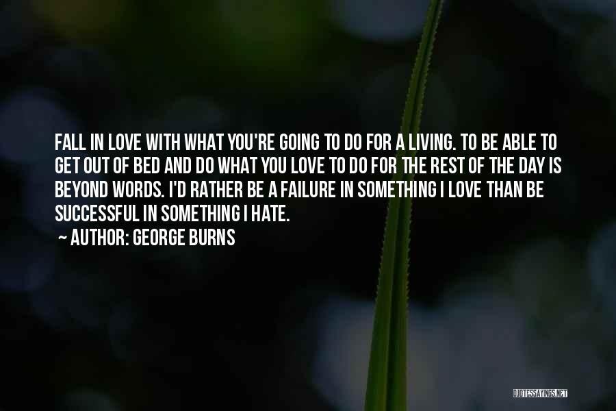 George Burns Quotes: Fall In Love With What You're Going To Do For A Living. To Be Able To Get Out Of Bed