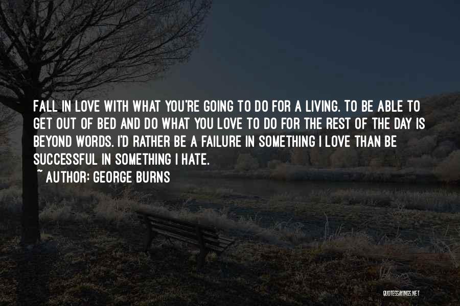 George Burns Quotes: Fall In Love With What You're Going To Do For A Living. To Be Able To Get Out Of Bed