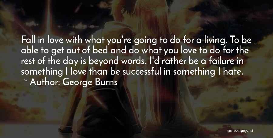 George Burns Quotes: Fall In Love With What You're Going To Do For A Living. To Be Able To Get Out Of Bed