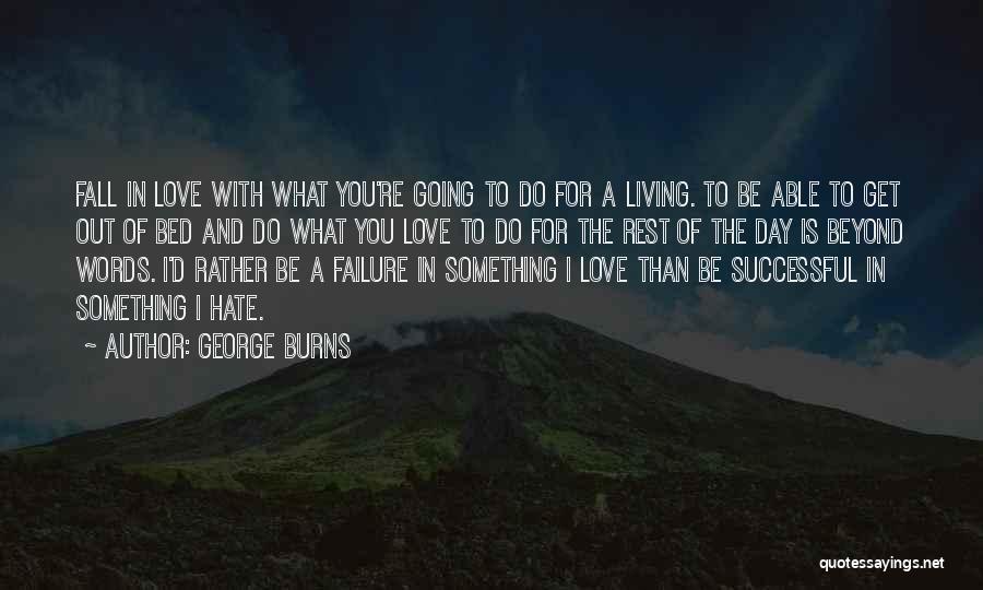 George Burns Quotes: Fall In Love With What You're Going To Do For A Living. To Be Able To Get Out Of Bed