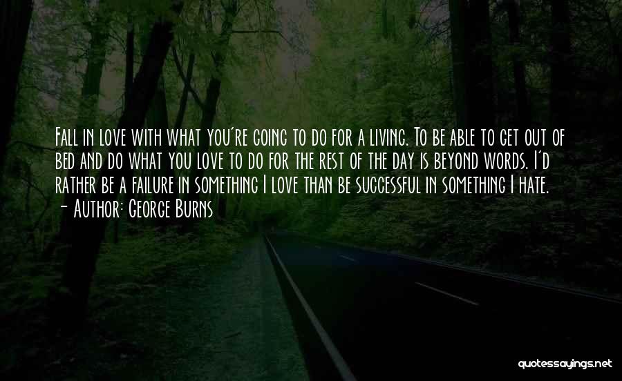 George Burns Quotes: Fall In Love With What You're Going To Do For A Living. To Be Able To Get Out Of Bed