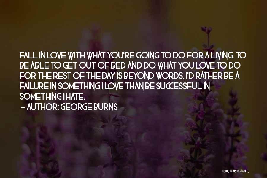 George Burns Quotes: Fall In Love With What You're Going To Do For A Living. To Be Able To Get Out Of Bed