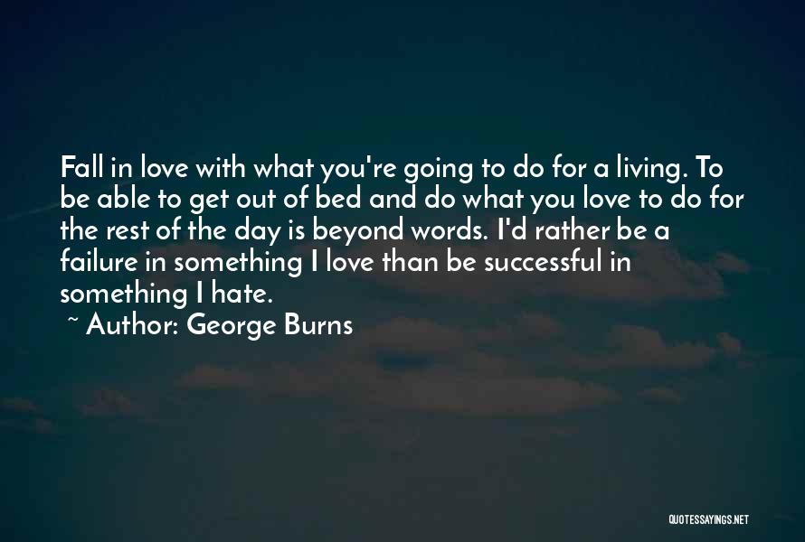 George Burns Quotes: Fall In Love With What You're Going To Do For A Living. To Be Able To Get Out Of Bed