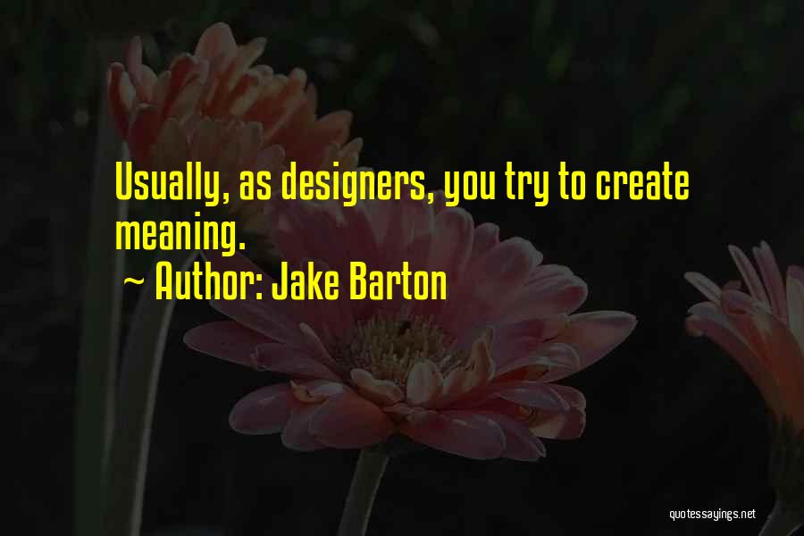 Jake Barton Quotes: Usually, As Designers, You Try To Create Meaning.