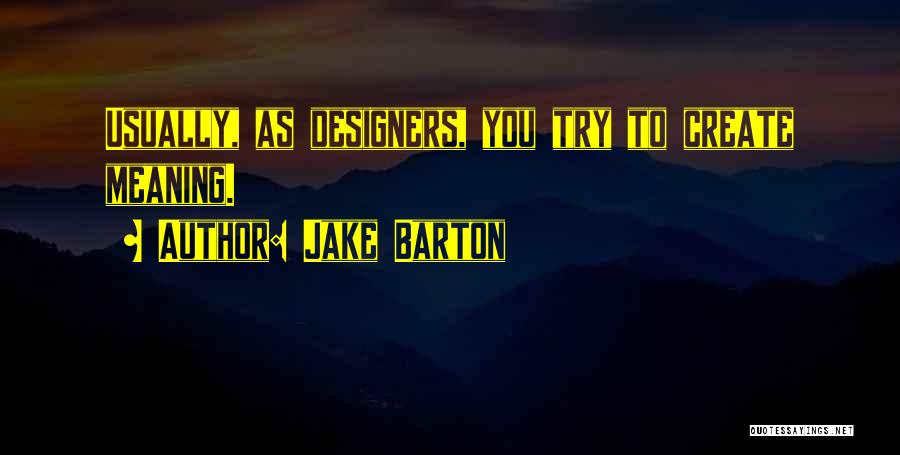 Jake Barton Quotes: Usually, As Designers, You Try To Create Meaning.